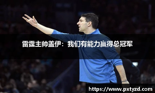 雷霆主帅盖伊：我们有能力赢得总冠军